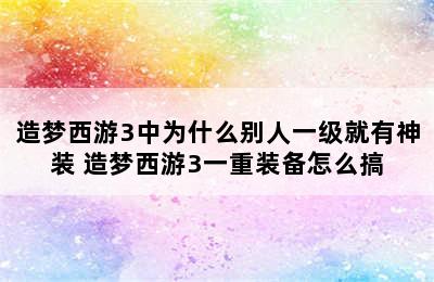 造梦西游3中为什么别人一级就有神装 造梦西游3一重装备怎么搞